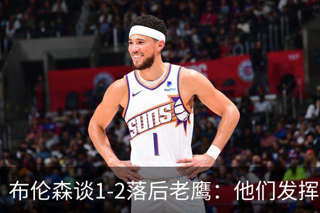 布伦森谈1-2落后老鹰：他们发挥最好时才赢1分 所以我们不会慌